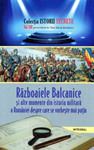Războaiele Balcanice şi alte momente din istoria militară a României despre care se vorbeşte mai puţin