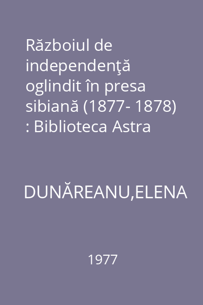 Războiul de independenţă oglindit în presa sibiană (1877- 1878) : Biblioteca Astra Sibiu