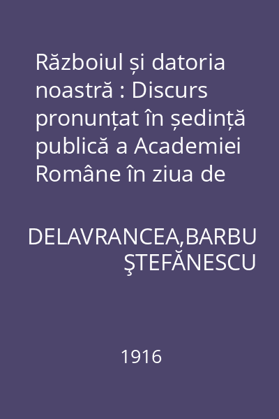 Războiul și datoria noastră : Discurs pronunțat în ședință publică a Academiei Române în ziua de vineri 2 septembrie 1916