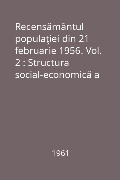 Recensământul populaţiei din 21 februarie 1956. Vol. 2 : Structura social-economică a populaţiei. Ocupaţii : R.P.R.