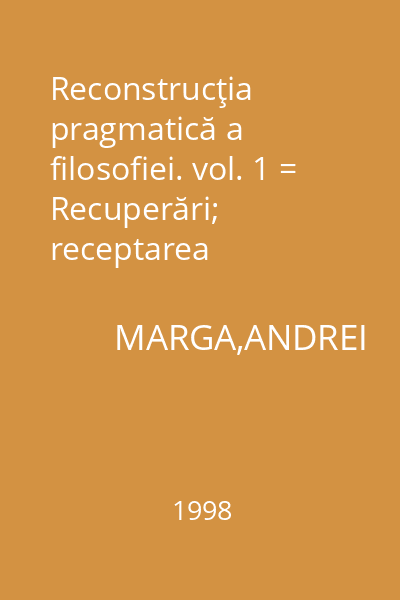 Reconstrucţia pragmatică a filosofiei. vol. 1 = Recuperări; receptarea pragmatismului. Pragmatismul până la Peirce