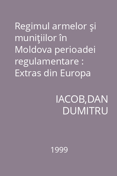 Regimul armelor şi muniţiilor în Moldova perioadei regulamentare : Extras din Europa XXI, Vol. VII-VIII/ 1998-1999
