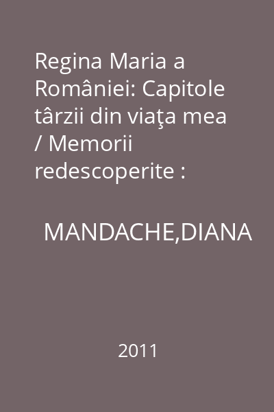 Regina Maria a României: Capitole târzii din viaţa mea / Memorii redescoperite : Fotografii; note; bibliografie; index
