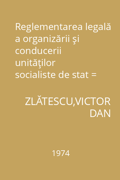 Reglementarea legală a organizării şi conducerii unităţilor socialiste de stat = Legea nr.11 din 21 octombrie 1971, comentată