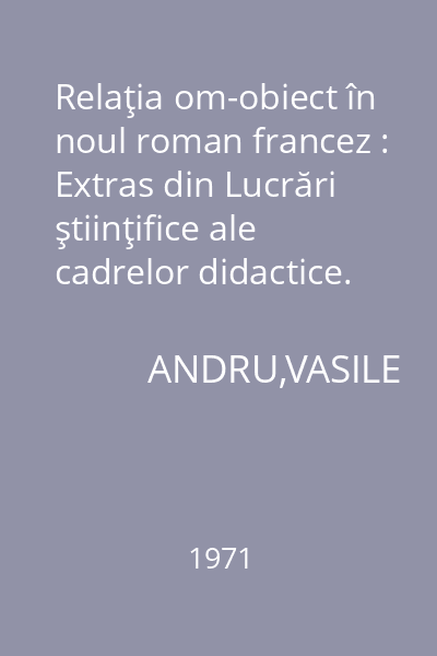 Relaţia om-obiect în noul roman francez : Extras din Lucrări ştiinţifice ale cadrelor didactice. Vol.2