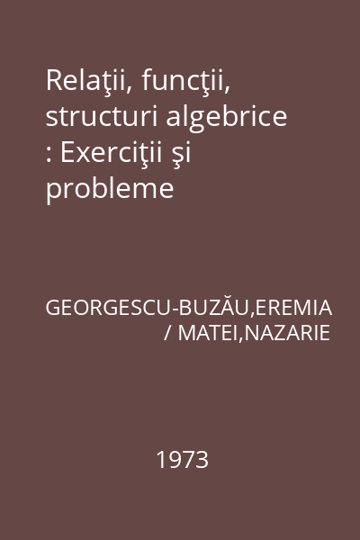 Relaţii, funcţii, structuri algebrice : Exerciţii şi probleme