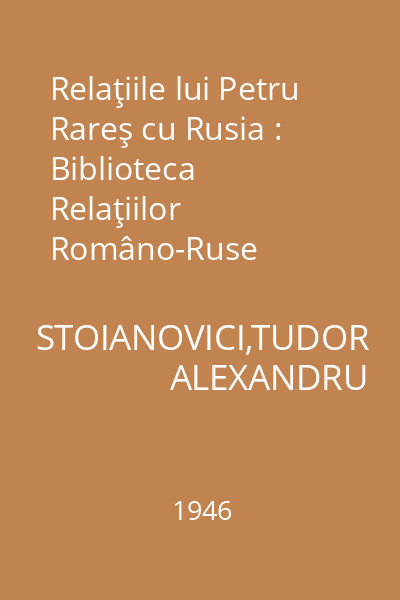 Relaţiile lui Petru Rareş cu Rusia : Biblioteca Relaţiilor Româno-Ruse