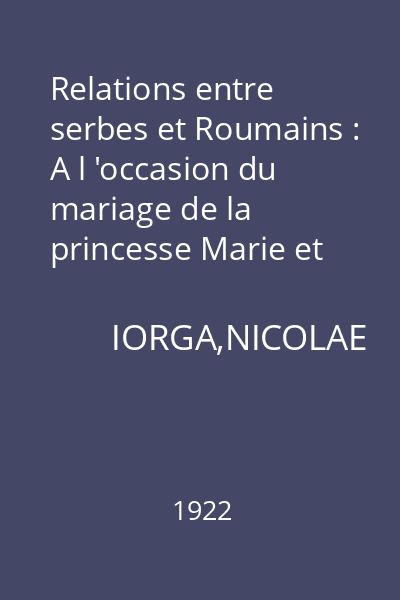 Relations entre serbes et Roumains : A l 'occasion du mariage de la princesse Marie et du roi Alexandre