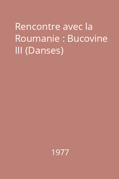 Rencontre avec la Roumanie : Bucovine III (Danses)