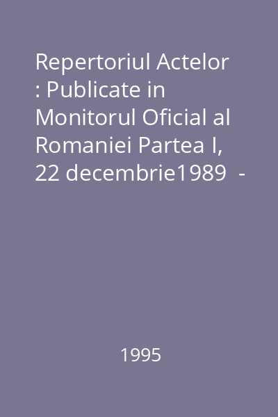 Repertoriul Actelor : Publicate in Monitorul Oficial al Romaniei Partea I, 22 decembrie1989  - 31 ianuarie 1995 : Repertoriul Actelor