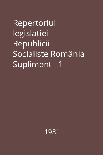 Repertoriul legislației Republicii Socialiste România Supliment I 1 ian.-31 dec. 1980 : Repertoriul legislației Republicii Socialiste România