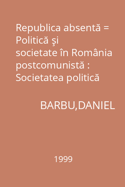 Republica absentă = Politică şi societate în România postcomunistă : Societatea politică