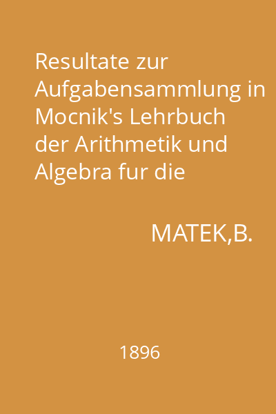 Resultate zur Aufgabensammlung in Mocnik's Lehrbuch der Arithmetik und Algebra fur die oberen Classen der Mittelschulen