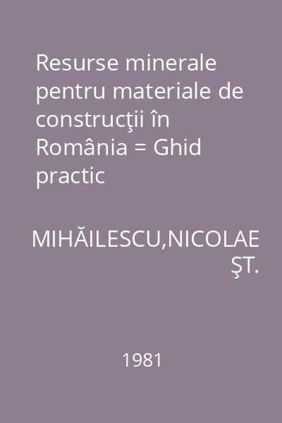 Resurse minerale pentru materiale de construcţii în România = Ghid practic