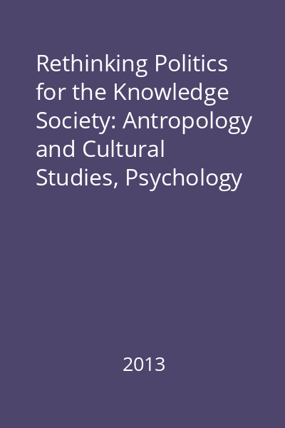 Rethinking Politics for the Knowledge Society: Antropology and Cultural Studies, Psychology and Educational Sciences&Economic Theories and Practices : Societate&Cunoaştere