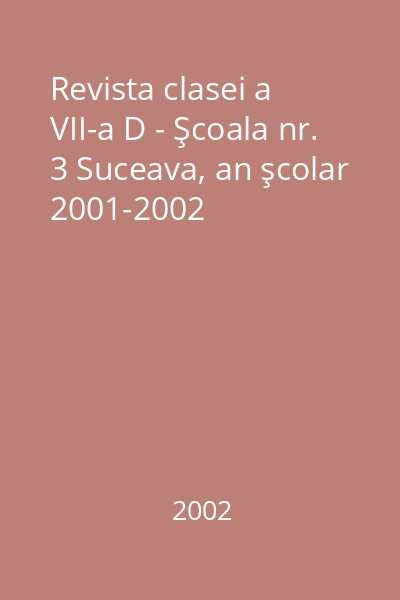 Revista clasei a VII-a D - Şcoala nr. 3 Suceava, an şcolar 2001-2002