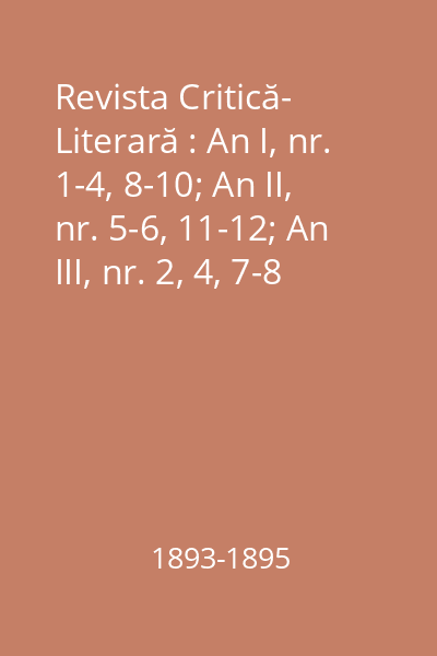 Revista Critică- Literară : An I, nr. 1-4, 8-10; An II, nr. 5-6, 11-12; An III, nr. 2, 4, 7-8