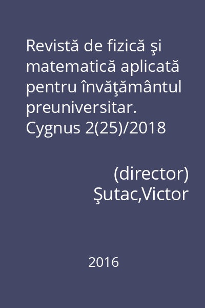 Revistă de fizică şi matematică aplicată pentru învăţământul preuniversitar. Cygnus 2(25)/2018