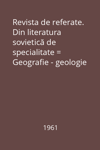 Revista de referate. Din literatura sovietică de specialitate = Geografie - geologie Revista de referate