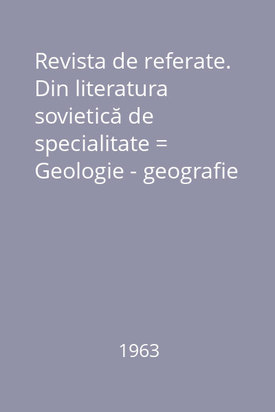 Revista de referate. Din literatura sovietică de specialitate = Geologie - geografie : Revista de referate