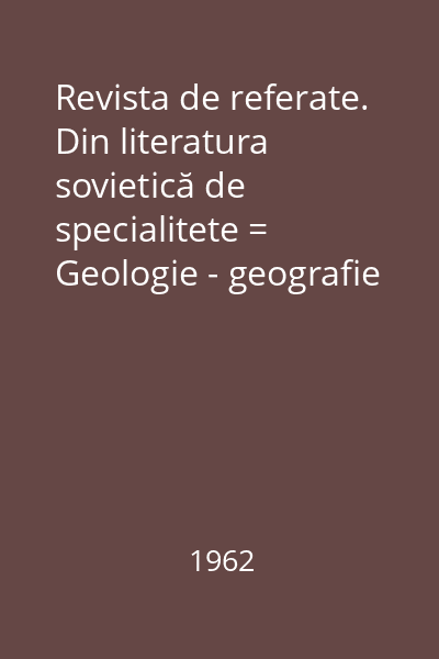Revista de referate. Din literatura sovietică de specialitete = Geologie - geografie Revista de referate