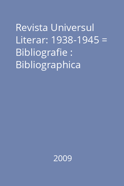 Revista Universul Literar: 1938-1945 = Bibliografie : Bibliographica