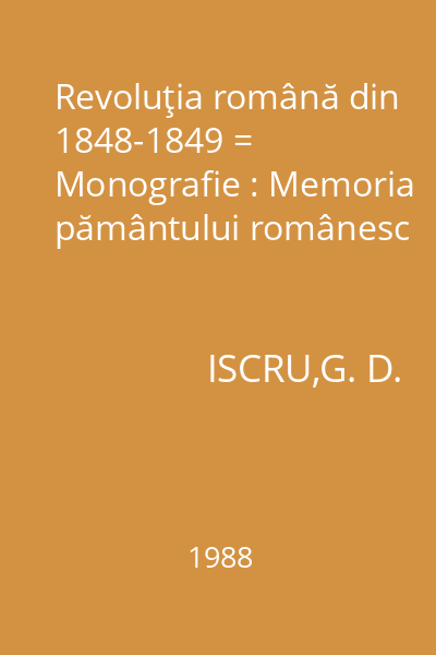 Revoluţia română din 1848-1849 = Monografie : Memoria pământului românesc