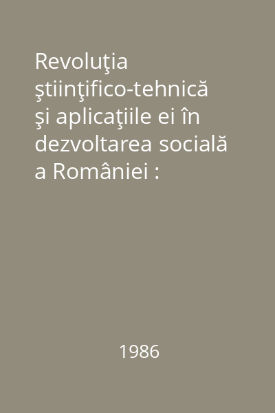 Revoluţia ştiinţifico-tehnică şi aplicaţiile ei în dezvoltarea socială a României : Unitatea şi interacţiunea ştiinţelor naturii, tehnice şi sociale