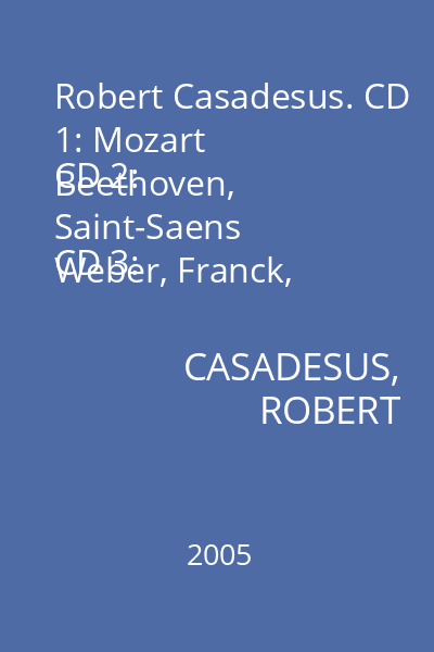 Robert Casadesus. CD 1: Mozart
CD 2: Beethoven, Saint-Saens
CD 3: Weber, Franck, Debussy
CD 4: Ravel