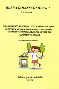 Rolul formativ-educativ al educației ecologice de protecție a mediului în formarea și dezvoltarea competențelor moral-civice ale elevilor din învățământul primar: lucrare metodico-științifică