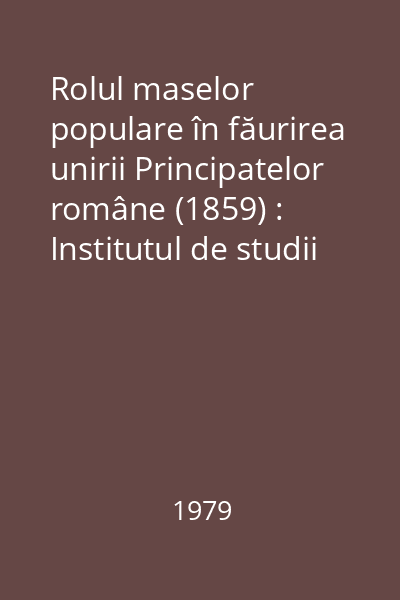 Rolul maselor populare în făurirea unirii Principatelor române (1859) : Institutul de studii istorice.