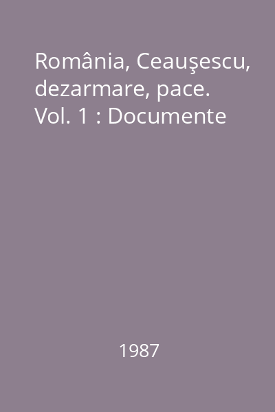 România, Ceauşescu, dezarmare, pace. Vol. 1 : Documente