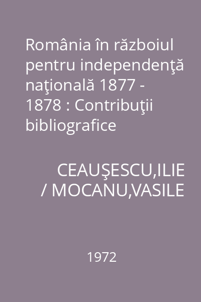 România în războiul pentru independenţă naţională 1877 - 1878 : Contribuţii bibliografice