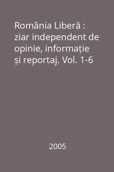 România Liberă : ziar independent de opinie, informație și reportaj. Vol. 1-6