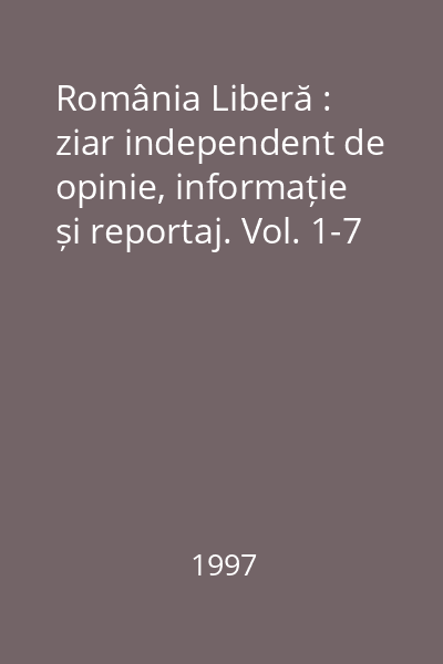 România Liberă : ziar independent de opinie, informație și reportaj. Vol. 1-7