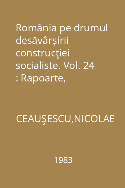 România pe drumul desăvârşirii construcţiei socialiste. Vol. 24 : Rapoarte, cuvântări, interviuri, articole: iunie - decembrie 1982