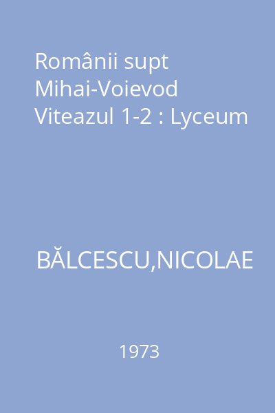 Românii supt Mihai-Voievod Viteazul 1-2 : Lyceum