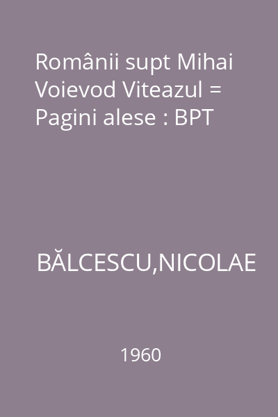 Românii supt Mihai Voievod Viteazul = Pagini alese : BPT