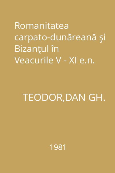 Romanitatea carpato-dunăreană şi Bizanţul în Veacurile V - XI e.n.