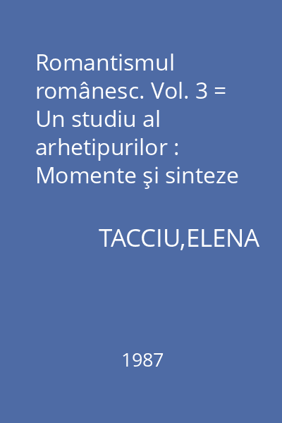 Romantismul românesc. Vol. 3 = Un studiu al arhetipurilor : Momente şi sinteze