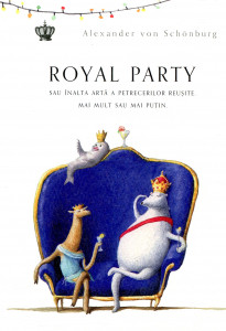 Royal Party sau înalta artă a petrecerilor reuşite mai mult sau mai puţin