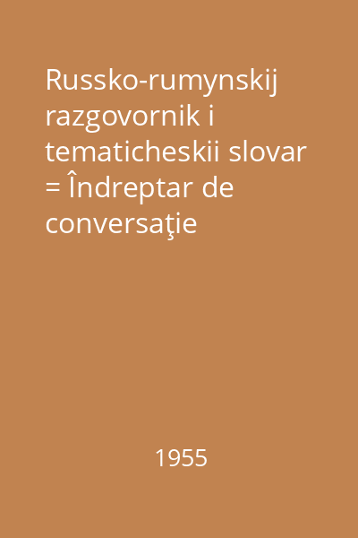 Russko-rumynskij razgovornik i tematicheskii slovar = Îndreptar de conversaţie ruso-romîn si dicţionar tematic