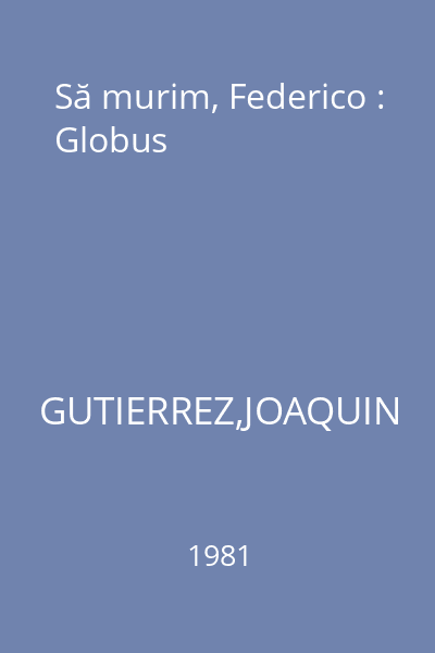 Să murim, Federico : Globus