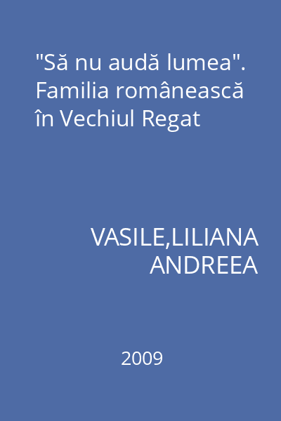 "Să nu audă lumea". Familia românească în Vechiul Regat