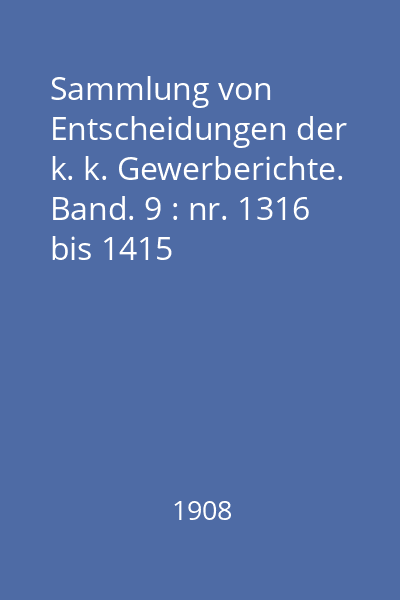 Sammlung von Entscheidungen der k. k. Gewerberichte. Band. 9 : nr. 1316 bis 1415