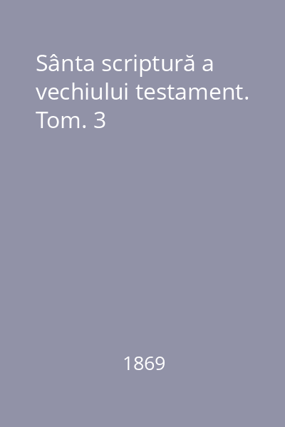 Sânta scriptură a vechiului testament. Tom. 3