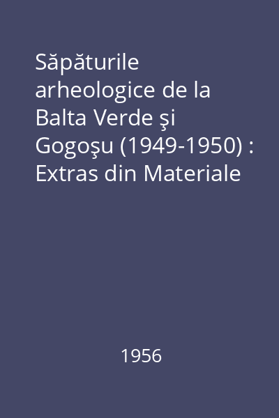 Săpăturile arheologice de la Balta Verde şi Gogoşu (1949-1950) : Extras din Materiale şi Cercetări Arheologice Vol. II