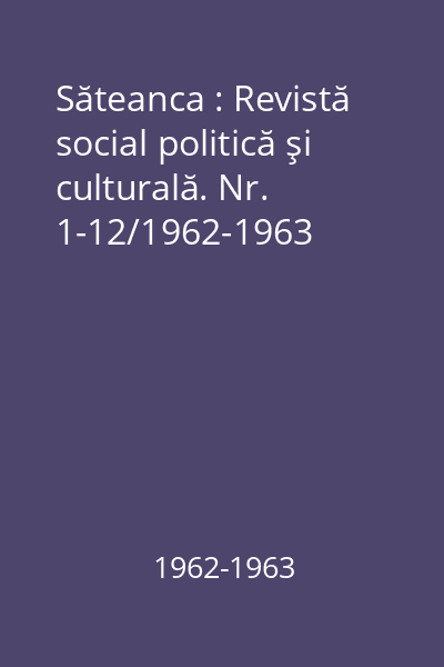 Săteanca : Revistă social politică şi culturală. Nr. 1-12/1962-1963