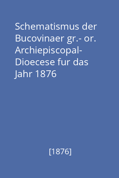 Schematismus der Bucovinaer gr.- or. Archiepiscopal-  Dioecese fur das Jahr 1876