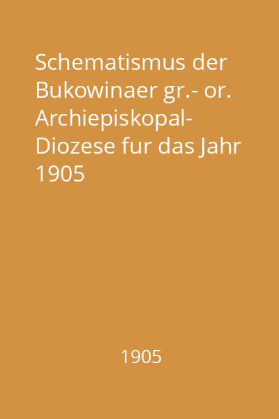 Schematismus der Bukowinaer gr.- or. Archiepiskopal-  Diozese fur das Jahr 1905